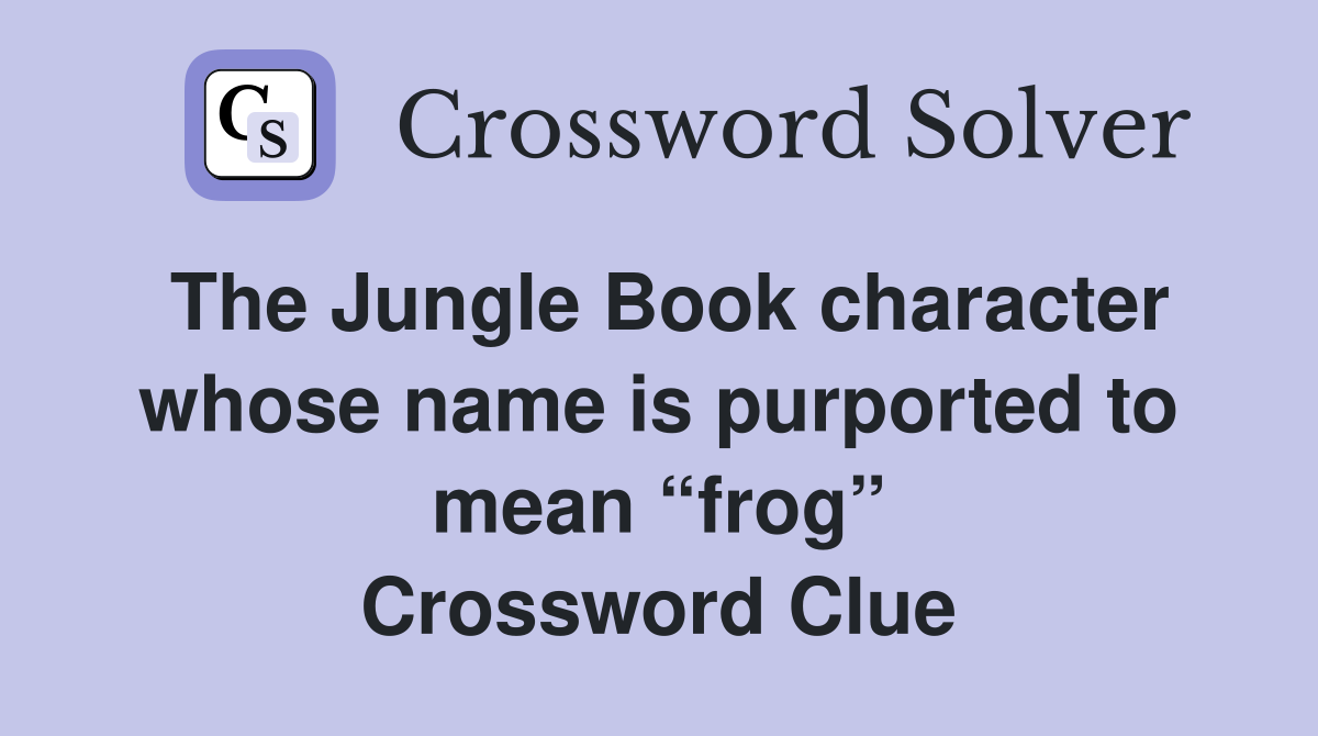 The Jungle Book character whose name is purported to mean “frog” Crossword Clue