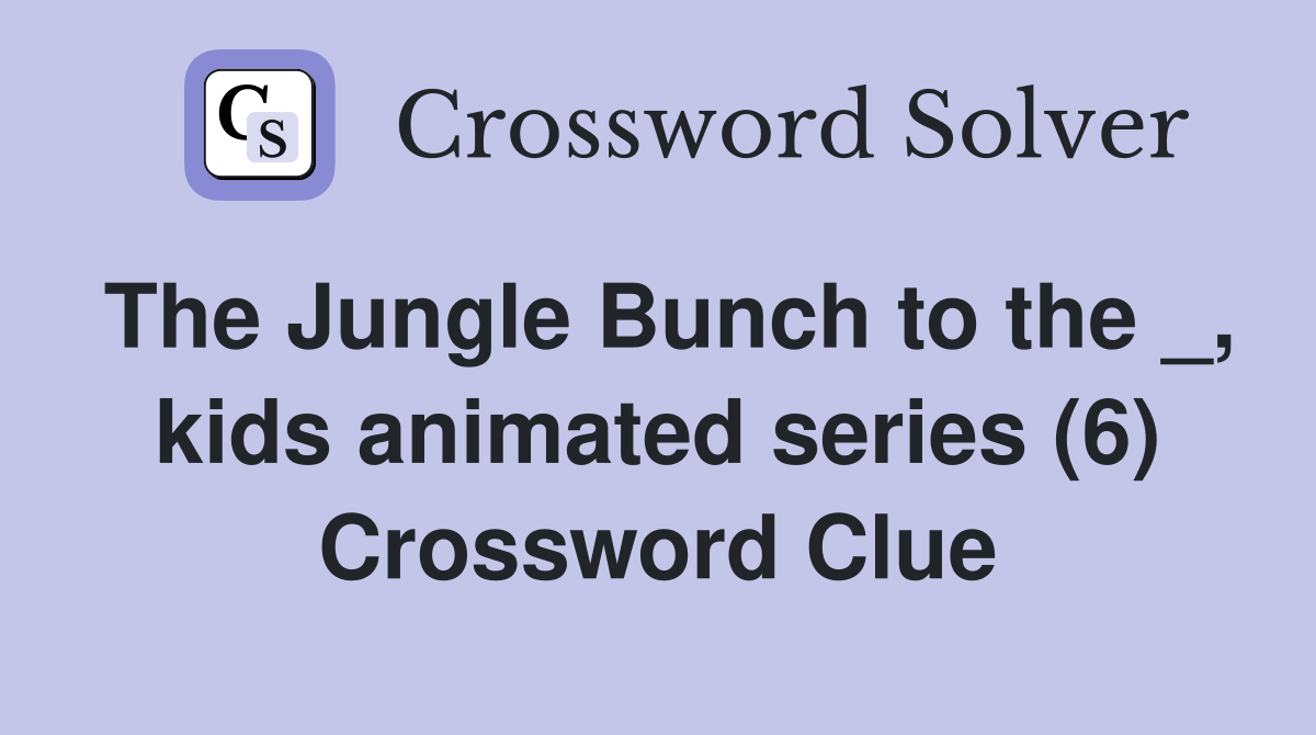 The Jungle Bunch to the _, kids animated series (6) Crossword Clue