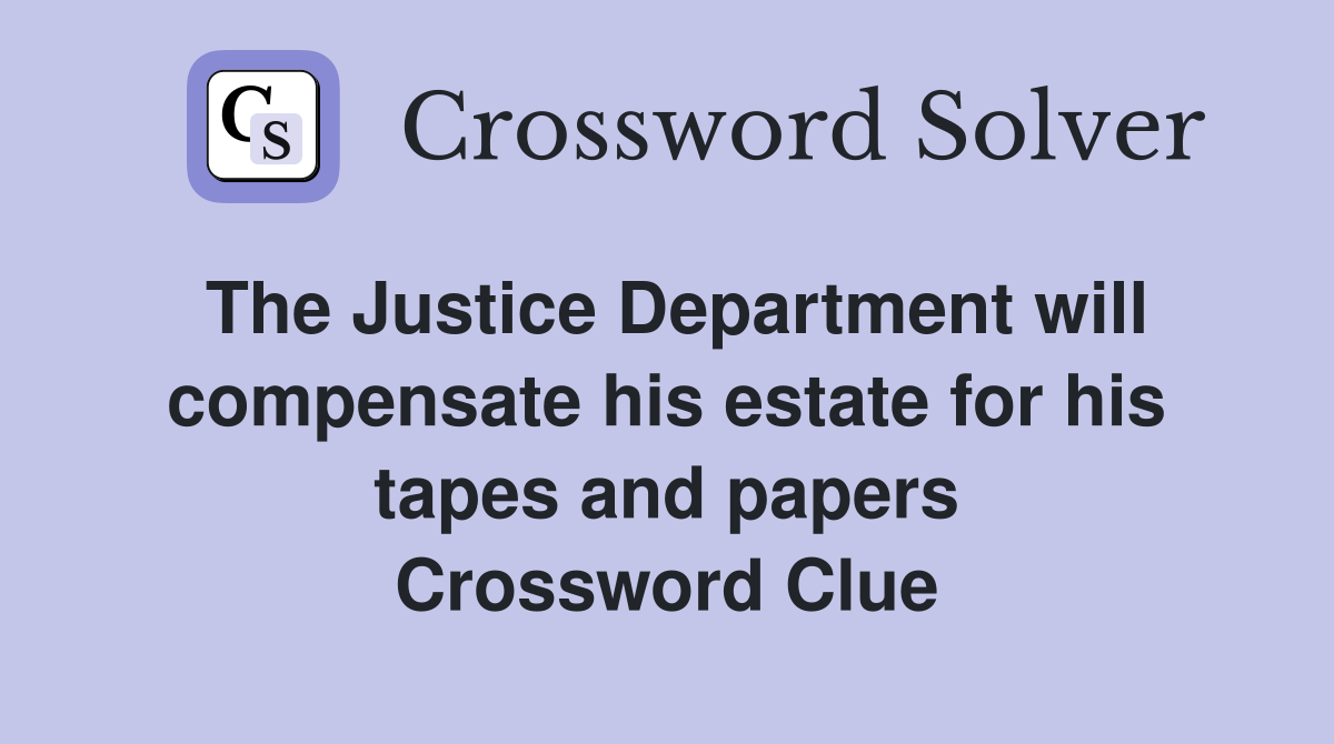 The Justice Department will compensate his estate for his tapes and papers Crossword Clue