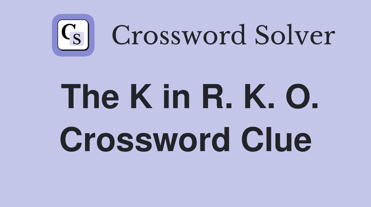 The K in R. K. O. Crossword Clue