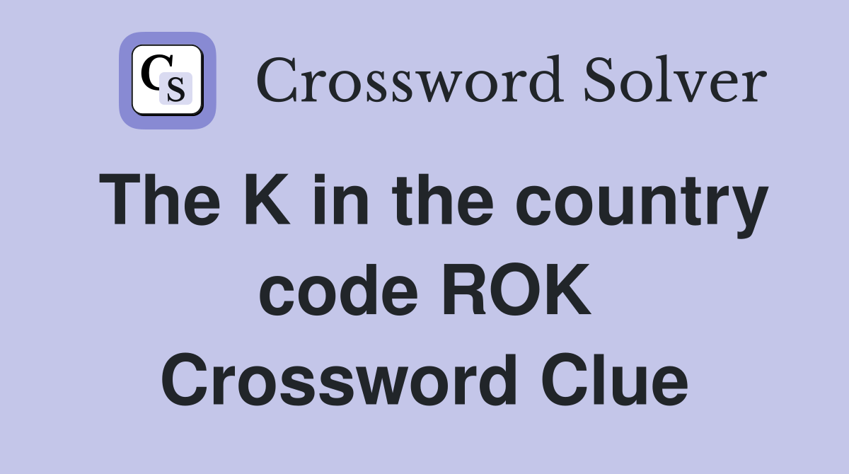 The K in the country code ROK Crossword Clue