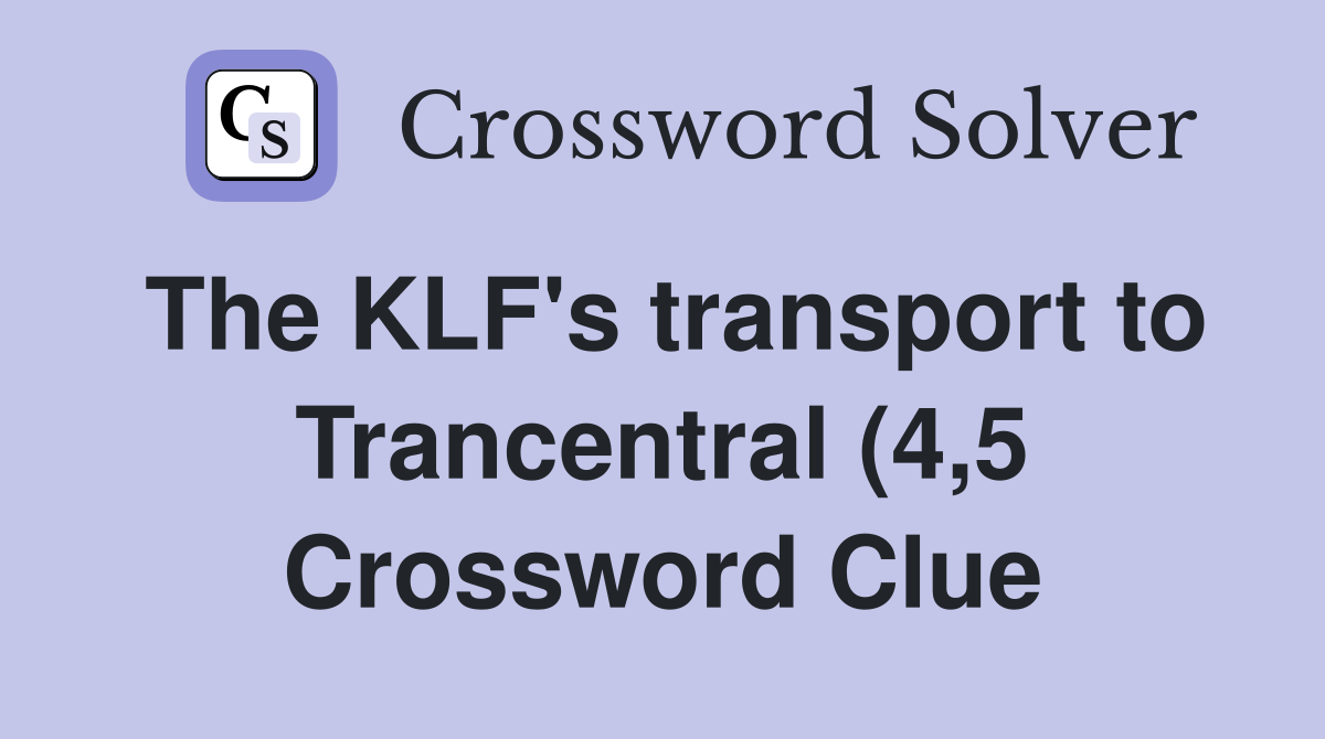 The KLF #39 s transport to Trancentral (4 5) Crossword Clue Answers The KLF #39 s transport to Trancentral (4 5) Crossword Clue Answers