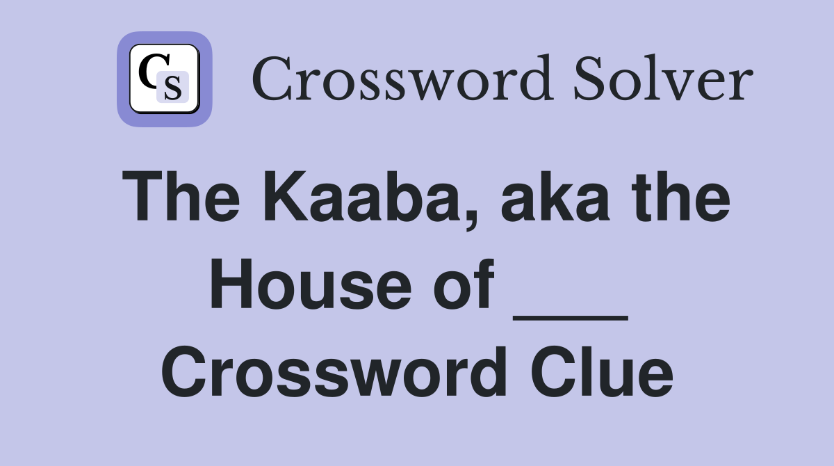 The Kaaba, aka the House of ___ Crossword Clue