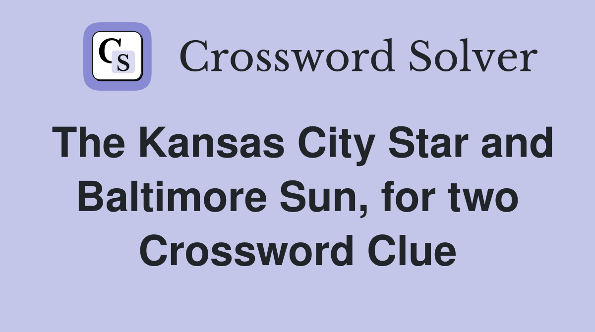The Kansas City Star and Baltimore Sun, for two Crossword Clue