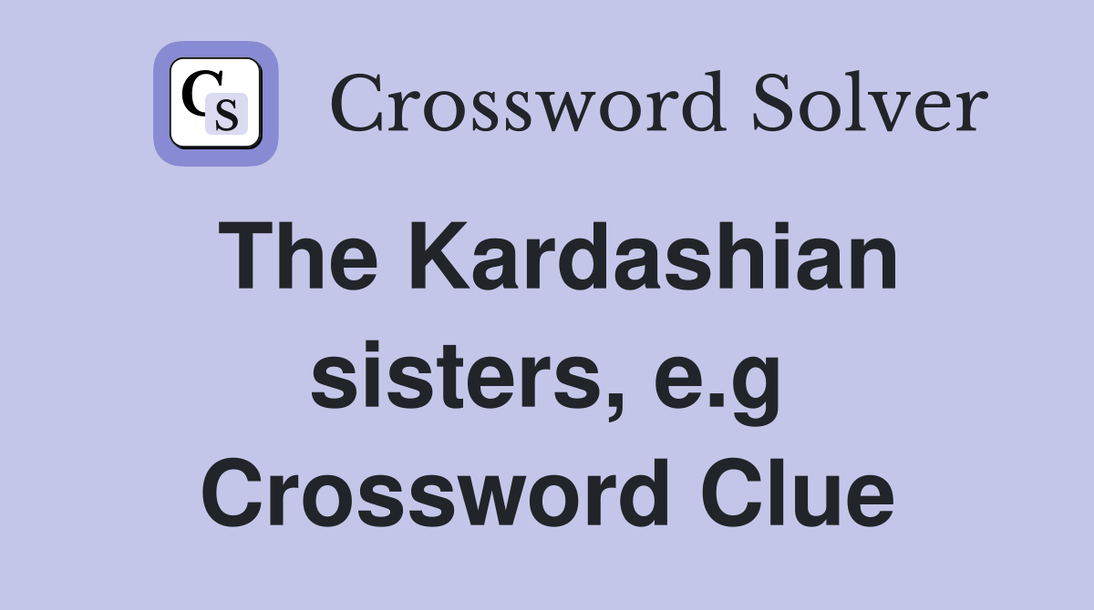 The Kardashian sisters, e.g Crossword Clue