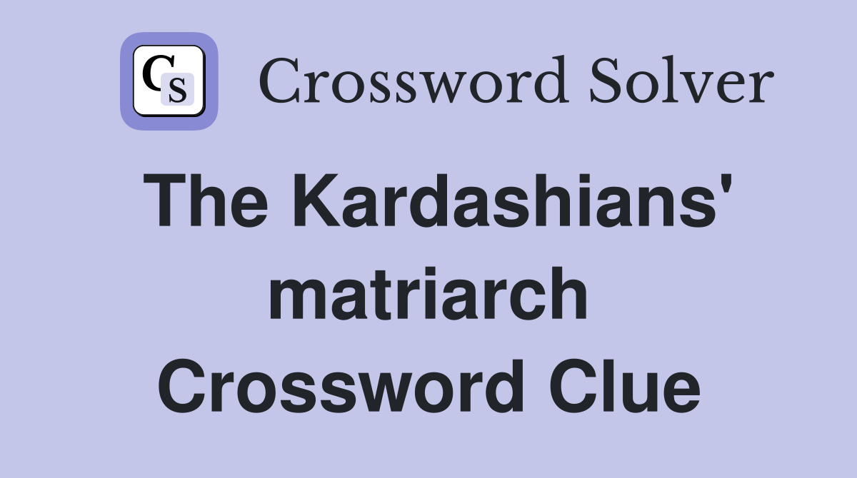 The Kardashians' matriarch Crossword Clue
