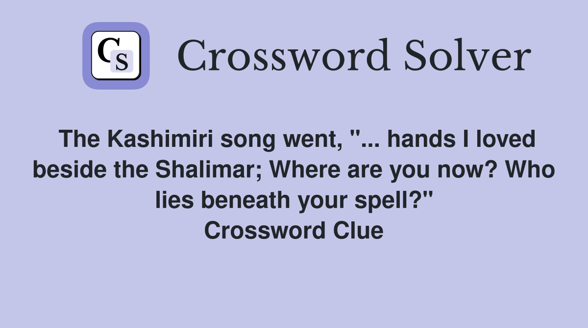 The Kashimiri song went, "... hands I loved beside the Shalimar; Where are you now? Who lies beneath your spell?" Crossword Clue