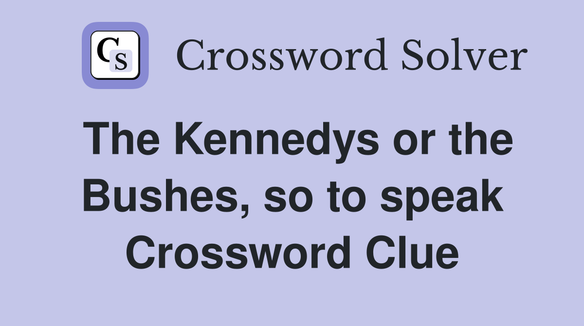 The Kennedys or the Bushes, so to speak Crossword Clue