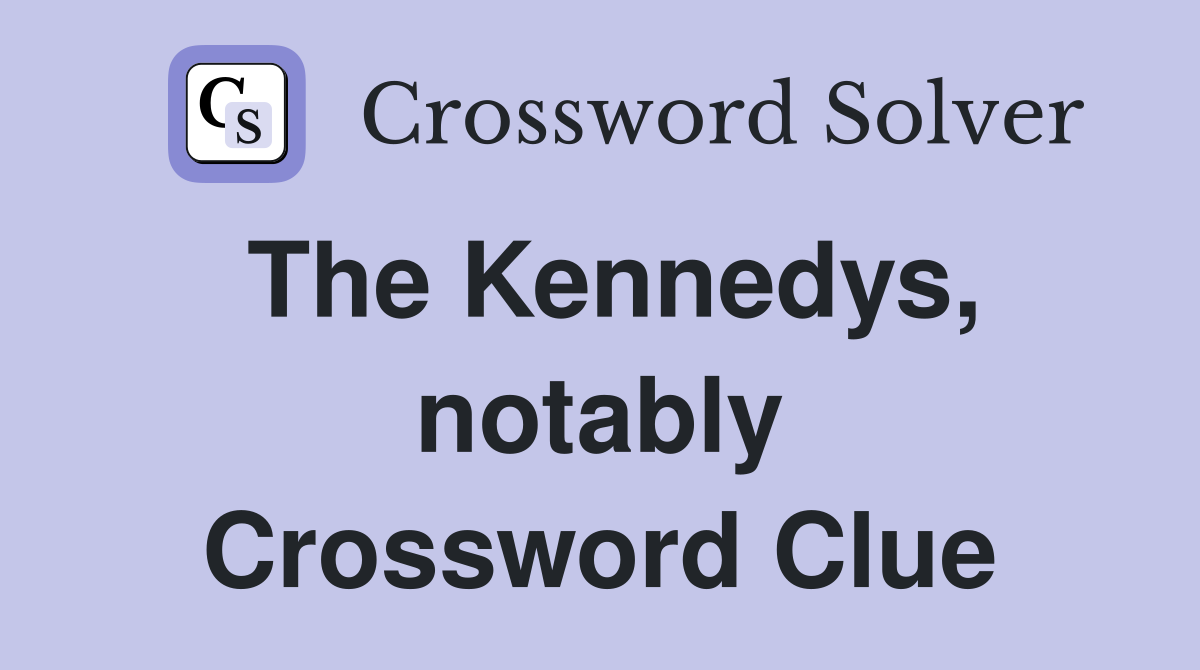 The Kennedys, notably Crossword Clue