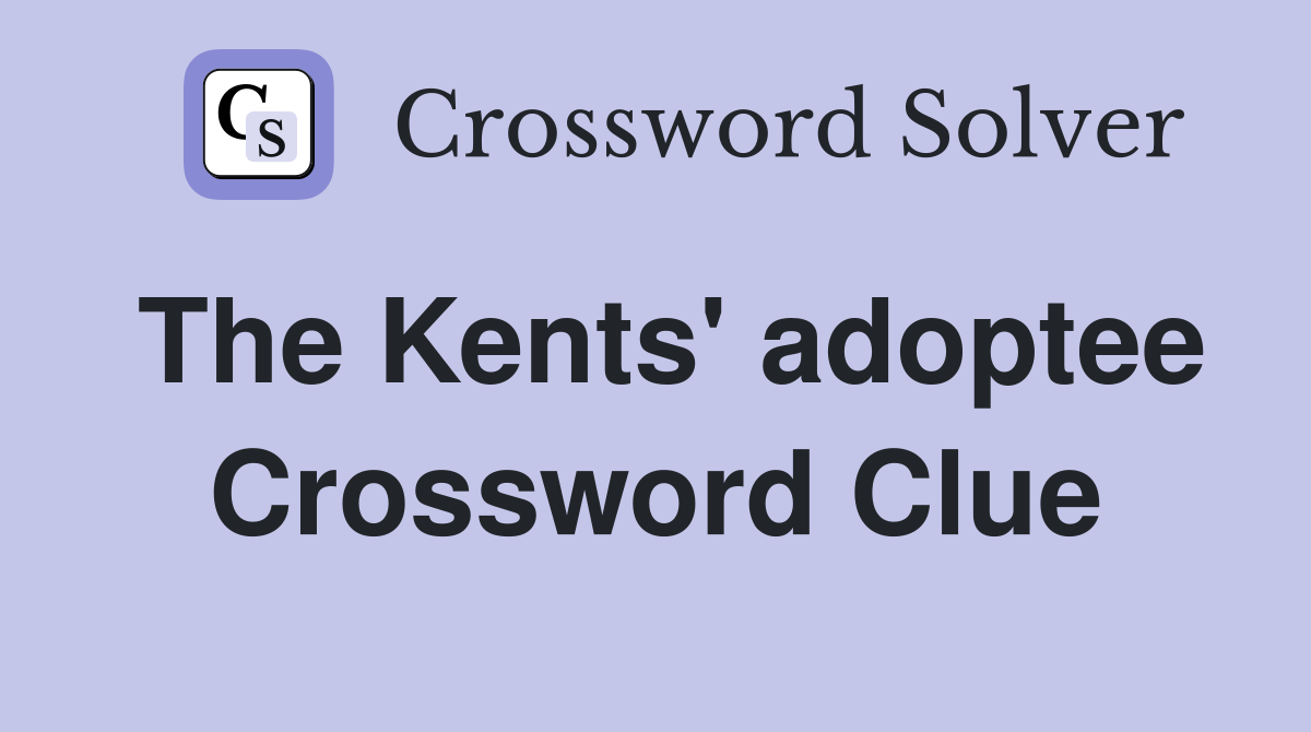 The Kents' adoptee Crossword Clue