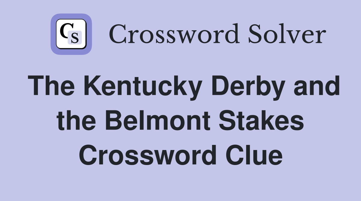 The Kentucky Derby and the Belmont Stakes Crossword Clue