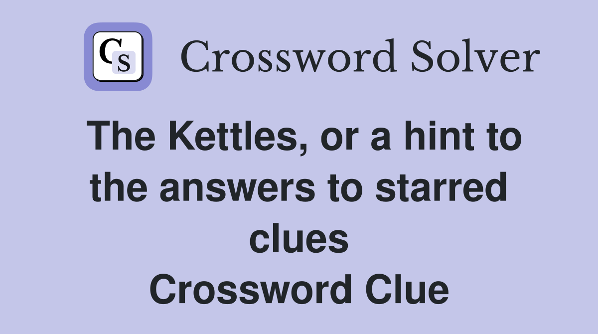 The Kettles, or a hint to the answers to starred clues Crossword Clue