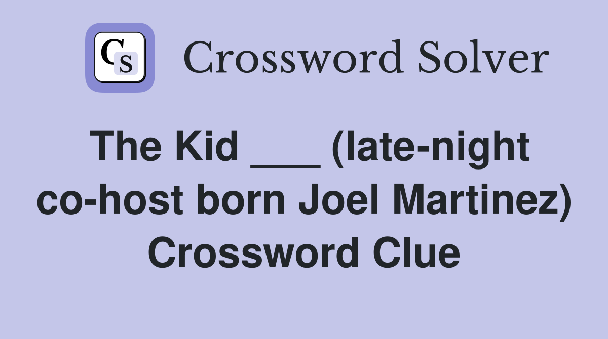 The Kid ___ (late-night co-host born Joel Martinez) Crossword Clue