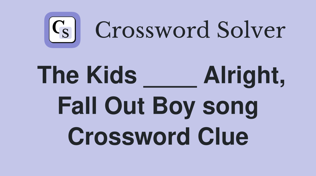The Kids ____ Alright, Fall Out Boy song Crossword Clue