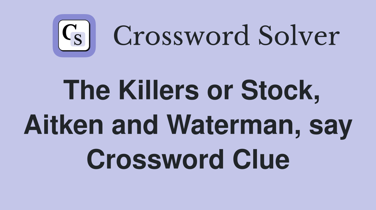 The Killers or Stock, Aitken and Waterman, say Crossword Clue