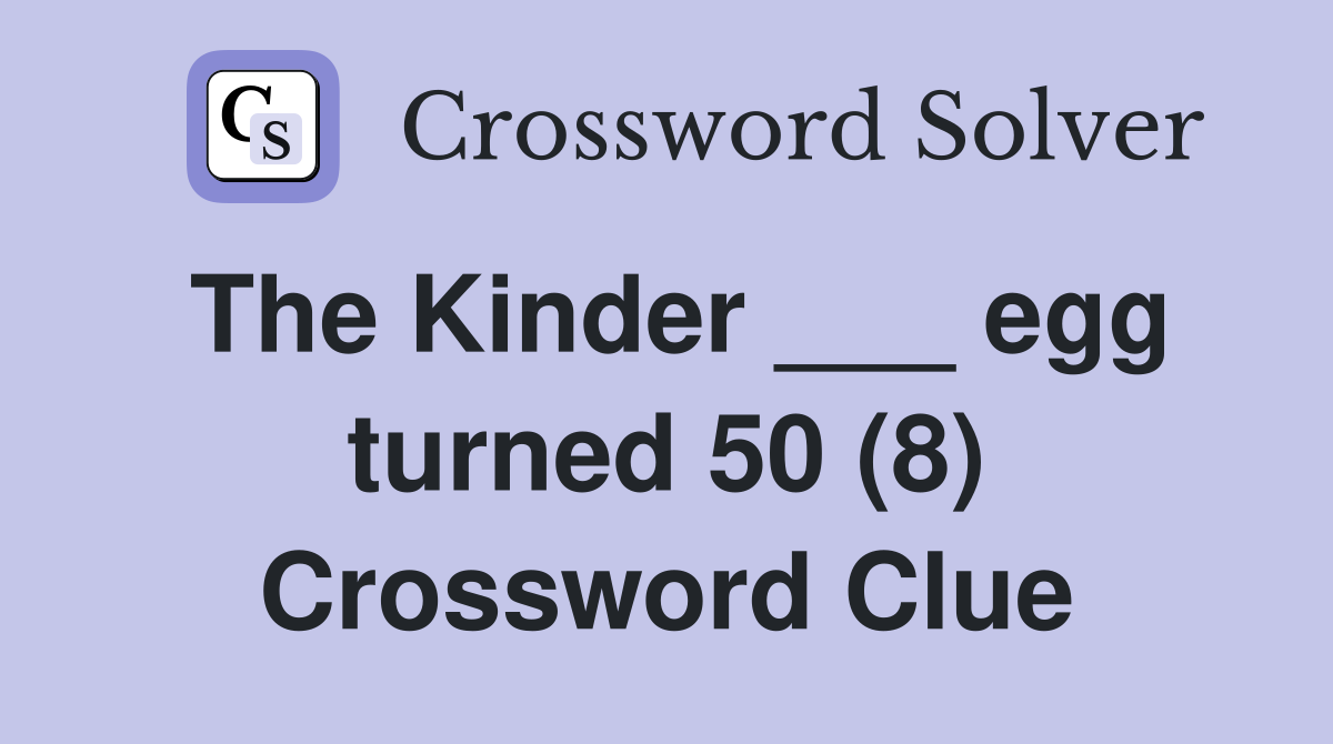 The Kinder ___ egg turned 50 (8) Crossword Clue