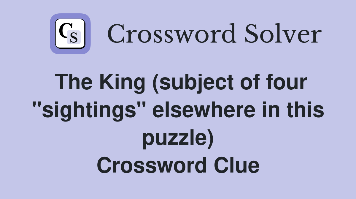 The King (subject of four "sightings" elsewhere in this puzzle) Crossword Clue