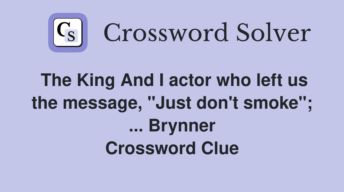 The King And I actor who left us the message, "Just don't smoke"; ... Brynner Crossword Clue