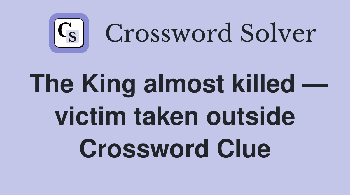 The King almost killed — victim taken outside Crossword Clue