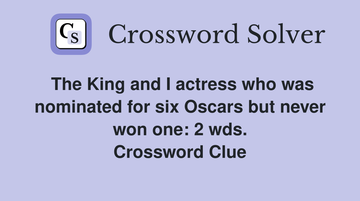 The King and I actress who was nominated for six Oscars but never won one: 2 wds. Crossword Clue