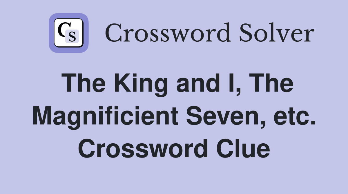 The King and I, The Magnificient Seven, etc. Crossword Clue