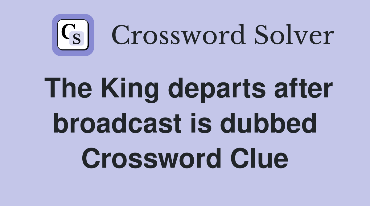 The King departs after broadcast is dubbed Crossword Clue