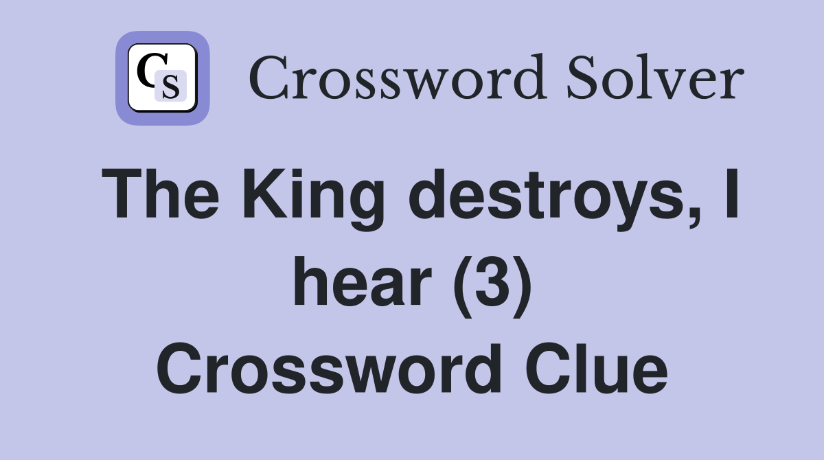 The King destroys, I hear (3) Crossword Clue