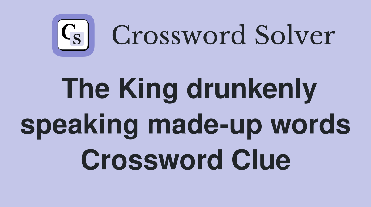 The King drunkenly speaking made-up words Crossword Clue