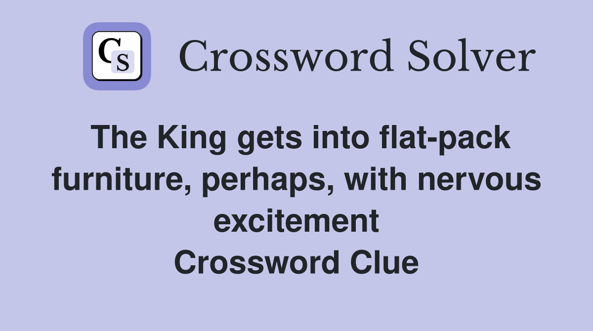 The King gets into flat-pack furniture, perhaps, with nervous excitement Crossword Clue