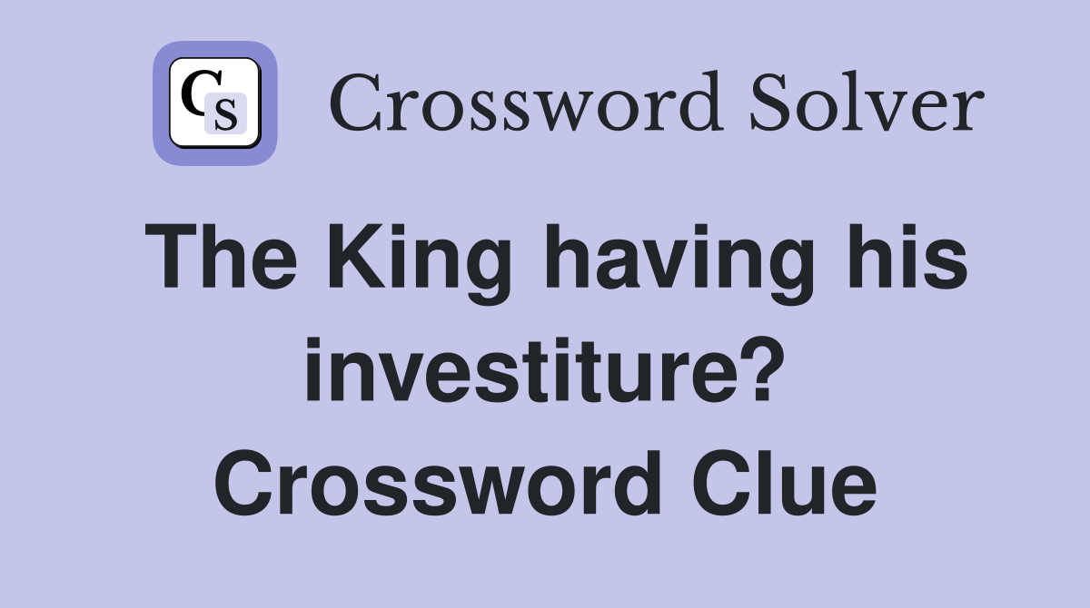 The King having his investiture? Crossword Clue