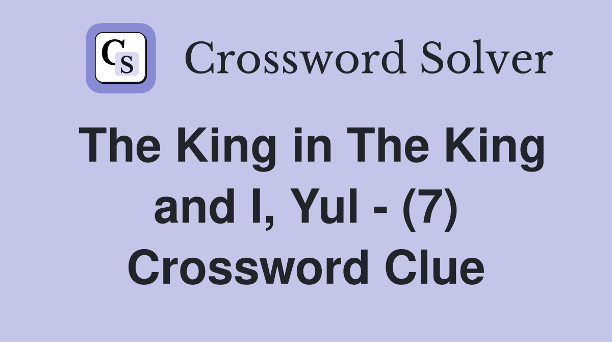 The King in The King and I, Yul - (7) Crossword Clue