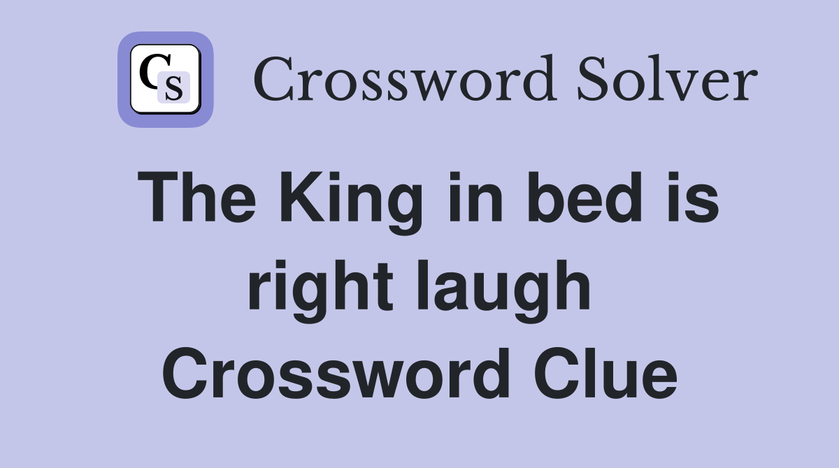 The King in bed is right laugh Crossword Clue