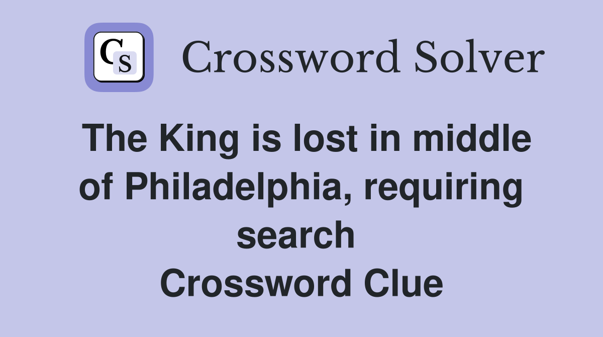 The King is lost in middle of Philadelphia, requiring search  Crossword Clue