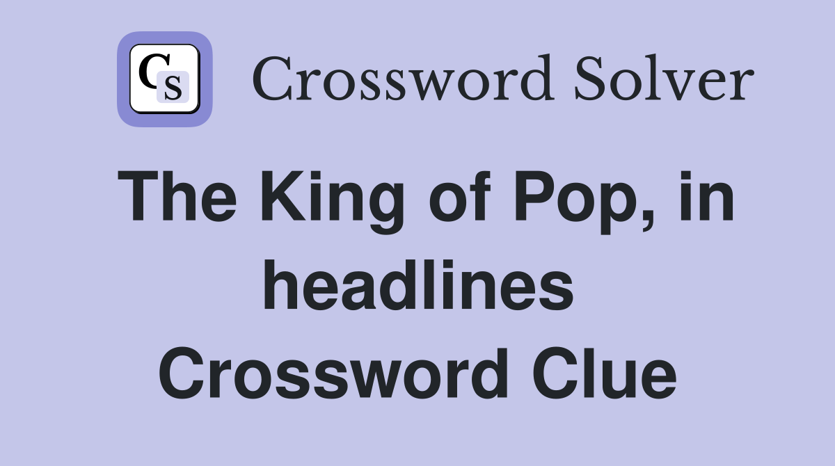 The King of Pop, in headlines Crossword Clue