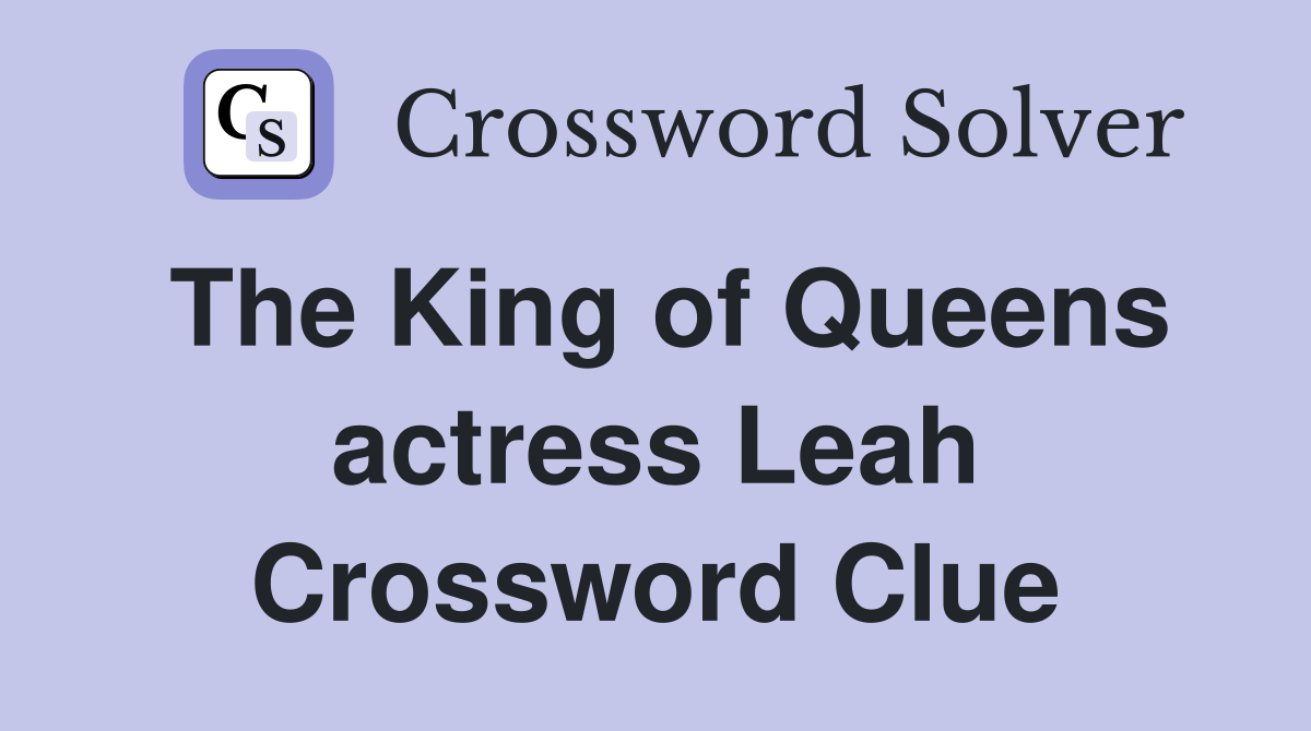 The King of Queens actress Leah Crossword Clue