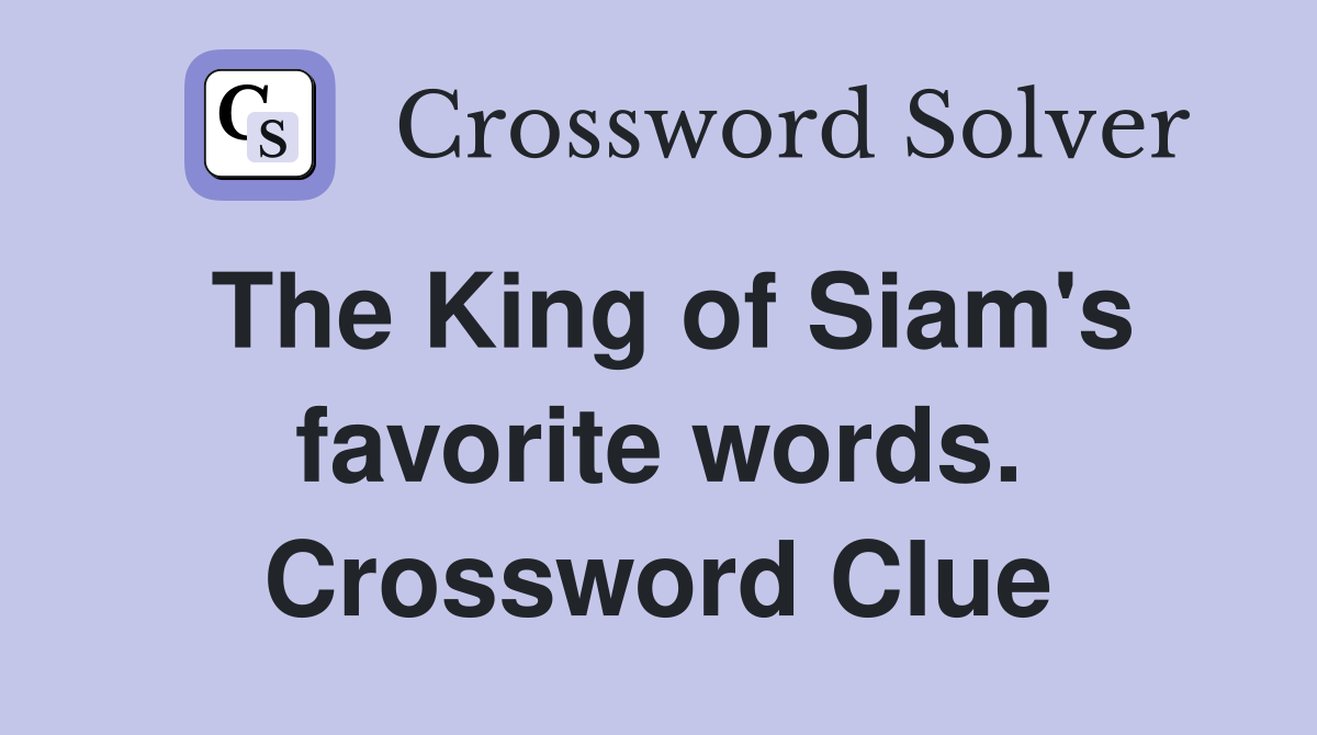 The King of Siam's favorite words. Crossword Clue