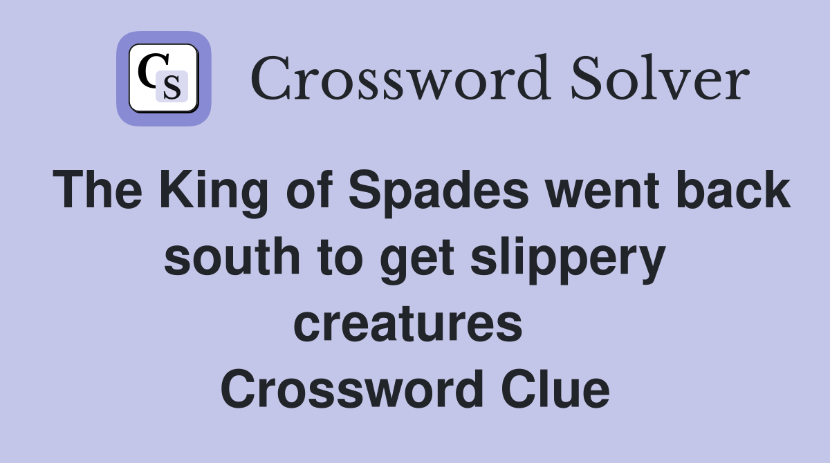 The King of Spades went back south to get slippery creatures  Crossword Clue