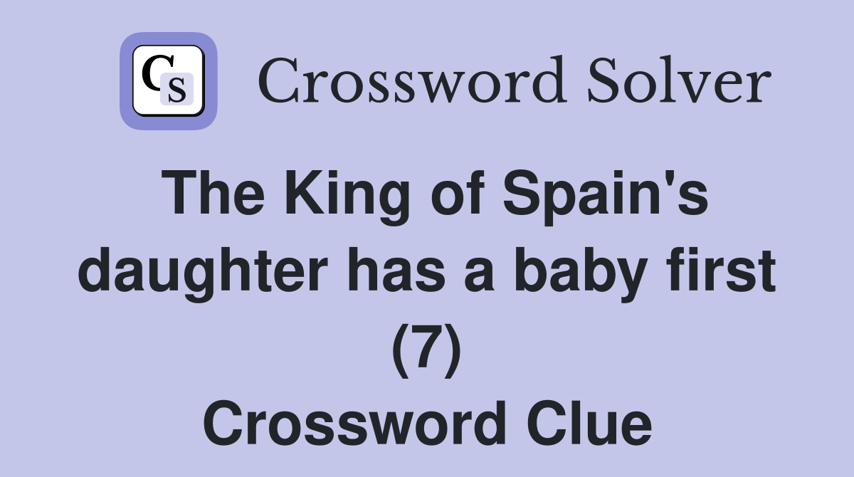 The King of Spain's daughter has a baby first (7) Crossword Clue