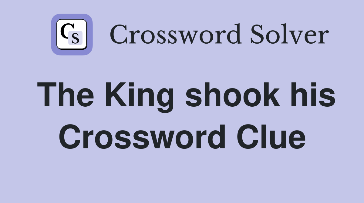 The King shook his Crossword Clue