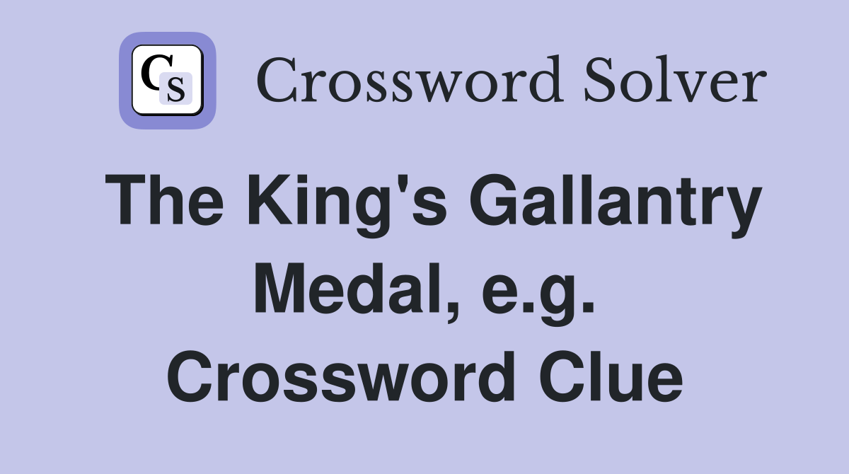 The King's Gallantry Medal, e.g. Crossword Clue