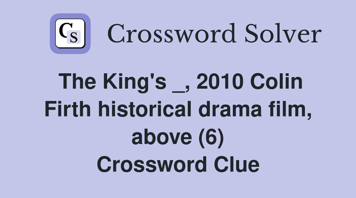 The King's _, 2010 Colin Firth historical drama film, above (6) Crossword Clue