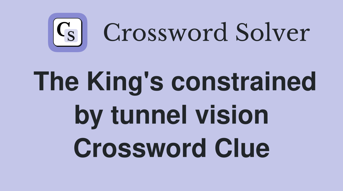 The King's constrained by tunnel vision Crossword Clue