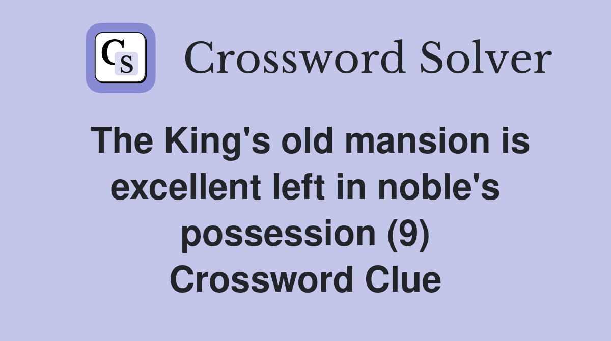 The King's old mansion is excellent left in noble's possession (9) Crossword Clue