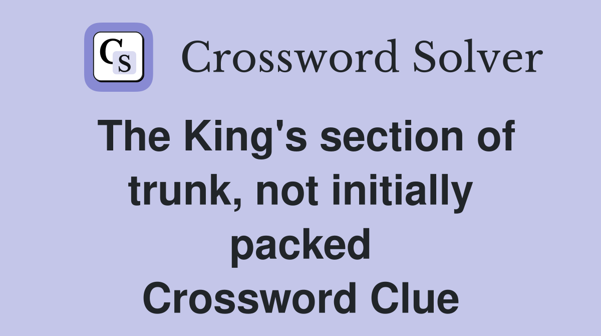 The King's section of trunk, not initially packed Crossword Clue