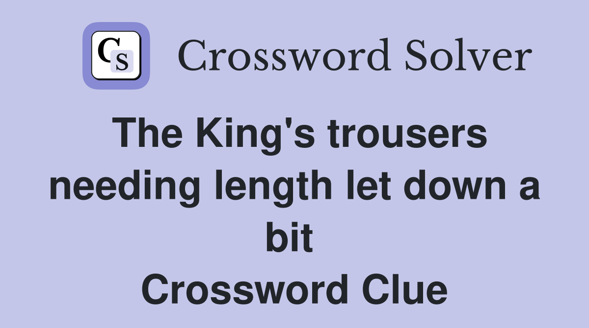 The King's trousers needing length let down a bit  Crossword Clue