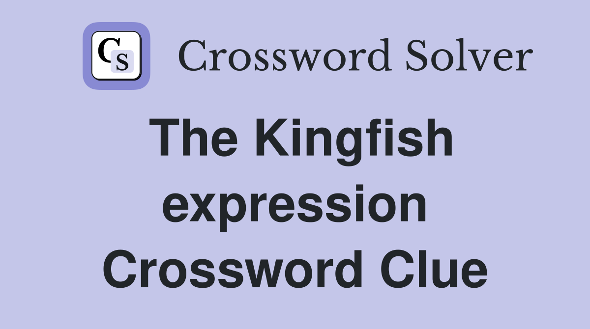 The Kingfish expression Crossword Clue