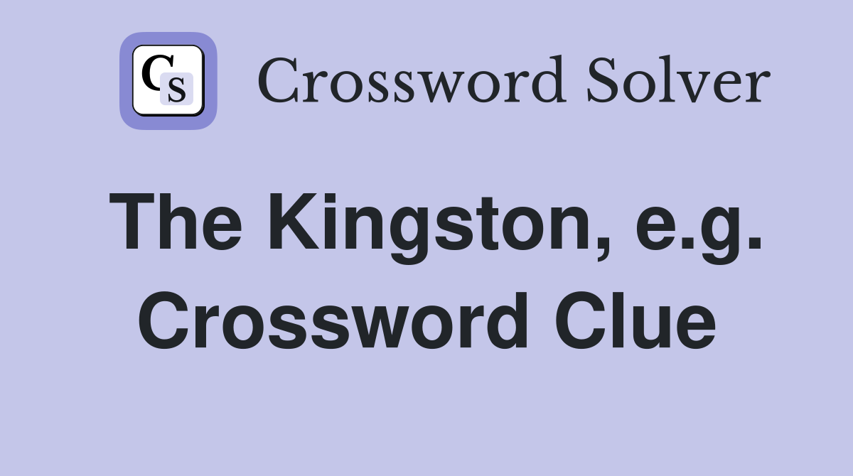 The Kingston, e.g. Crossword Clue