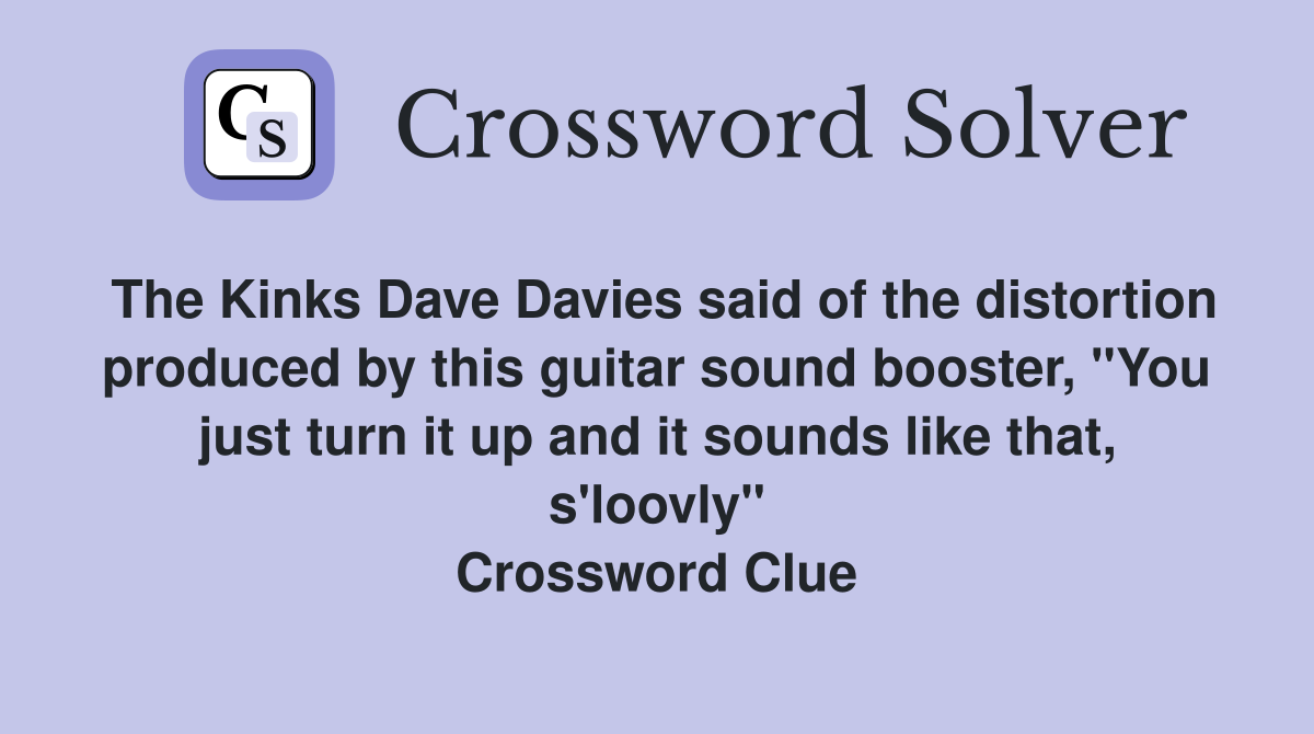 The Kinks Dave Davies said of the distortion produced by this guitar sound booster, "You just turn it up and it sounds like that, s'loovly" Crossword Clue