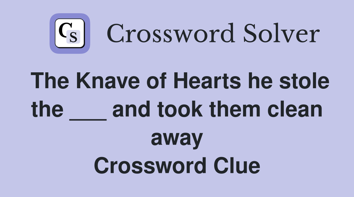 The Knave of Hearts he stole the ___ and took them clean away Crossword Clue