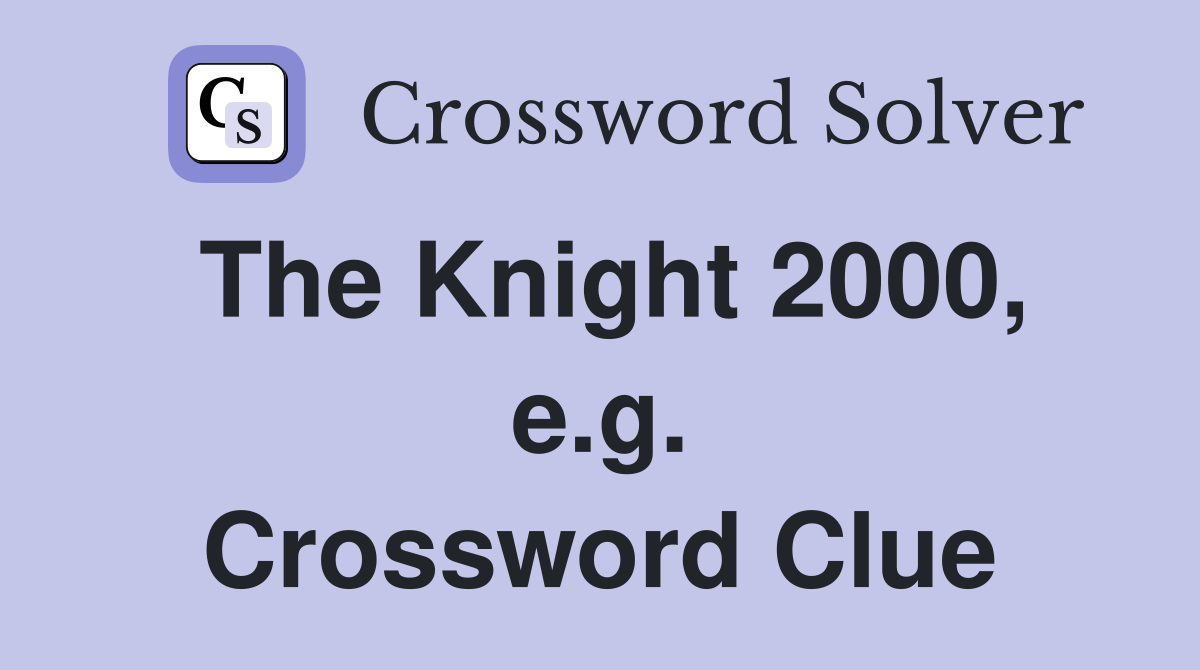 The Knight 2000, e.g. Crossword Clue